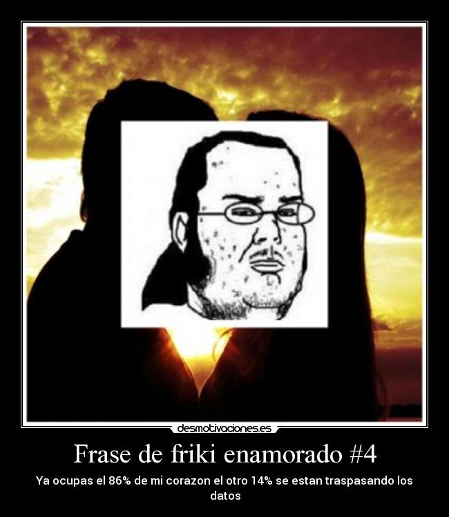 Frase de friki enamorado #4 - Ya ocupas el 86% de mi corazon el otro 14% se estan traspasando los datos