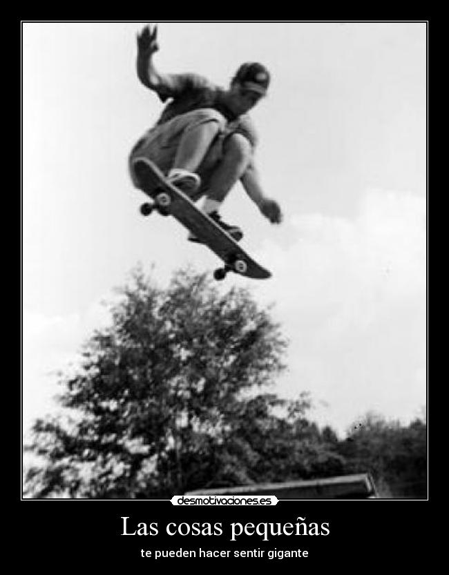 Las cosas pequeñas - te pueden hacer sentir gigante