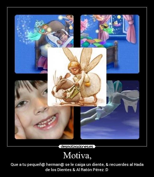 Motiva, - Que a tu pequeñ@ herman@ se le caiga un diente, & recuerdes al Hada
de los Dientes & Al Ratón Pérez :D