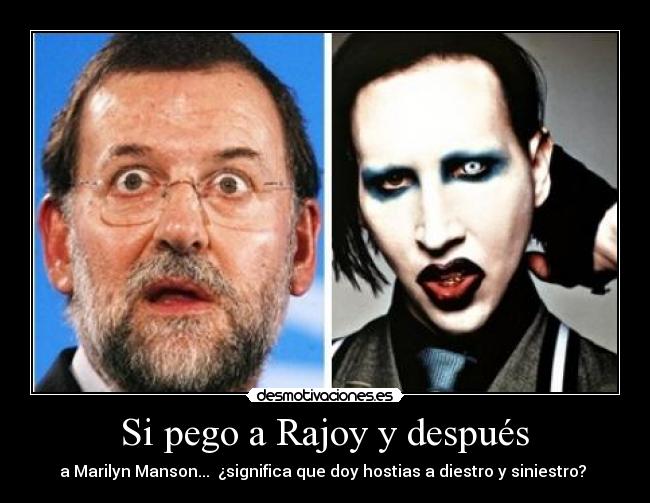  Si pego a Rajoy y después  - a Marilyn Manson...  ¿significa que doy hostias a diestro y siniestro? 