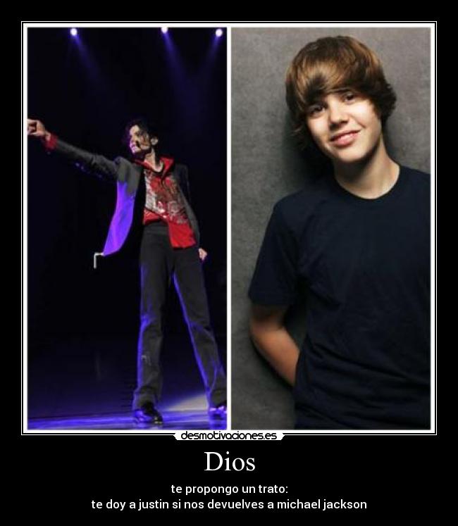 Dios - te propongo un trato:
te doy a justin si nos devuelves a michael jackson