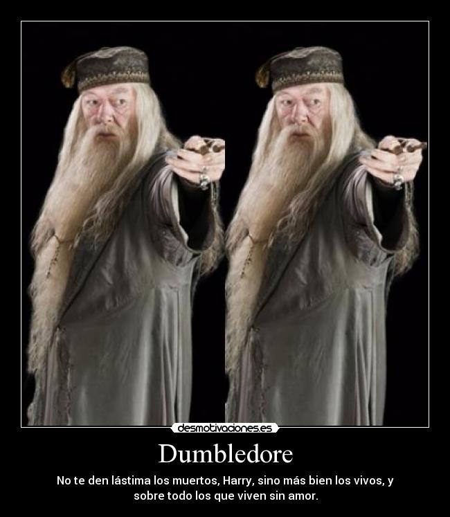 Dumbledore - No te den lástima los muertos, Harry, sino más bien los vivos, y
sobre todo los que viven sin amor.