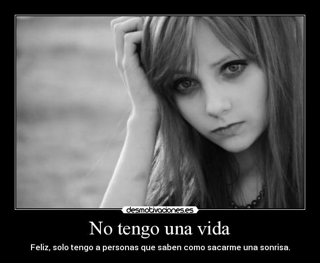 No tengo una vida - Feliz, solo tengo a personas que saben como sacarme una sonrisa.