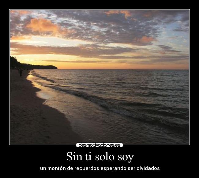 Sin ti solo soy - un montón de recuerdos esperando ser olvidados