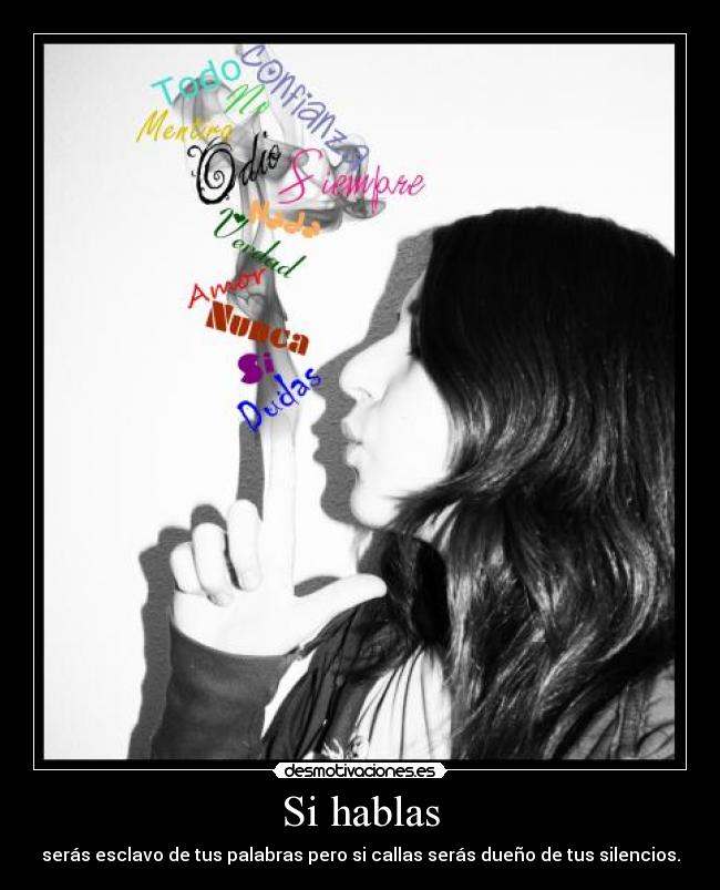 Si hablas - serás esclavo de tus palabras pero si callas serás dueño de tus silencios.
