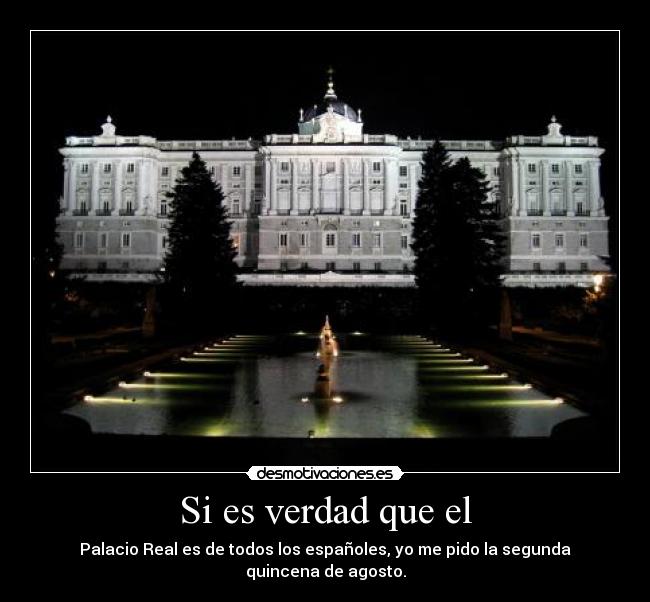 Si es verdad que el - Palacio Real es de todos los españoles, yo me pido la segunda quincena de agosto.