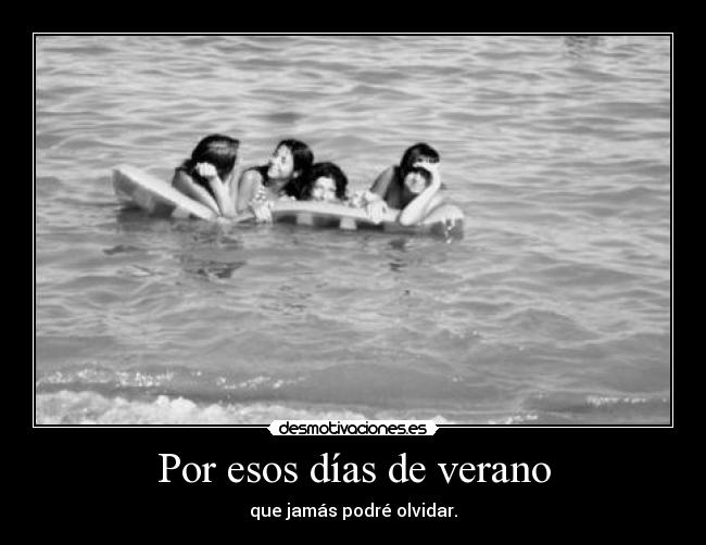 Por esos días de verano - que jamás podré olvidar.