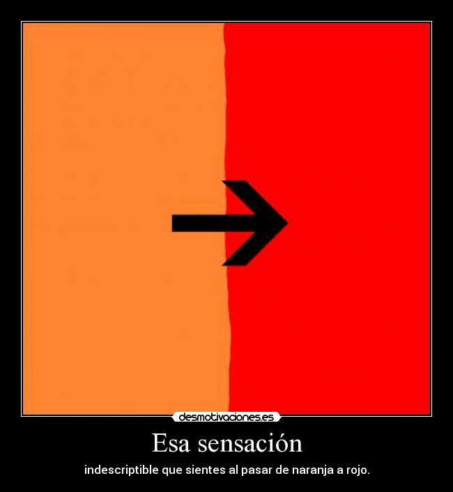Esa sensación - indescriptible que sientes al pasar de naranja a rojo.