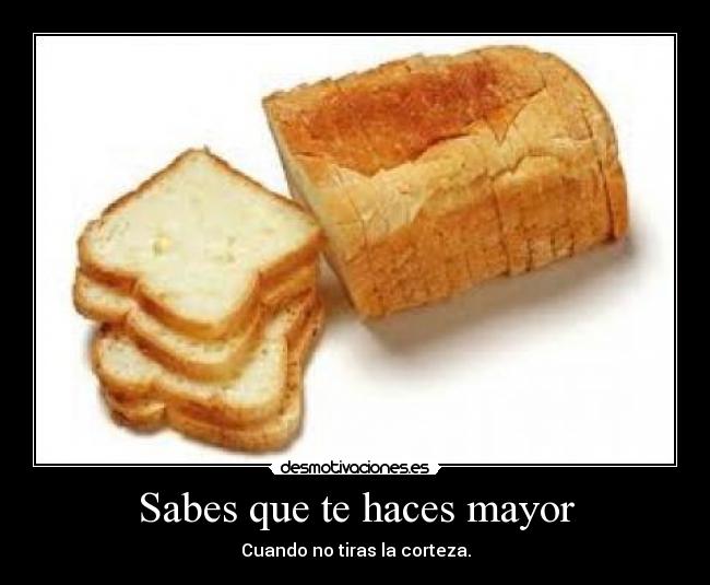 Sabes que te haces mayor - Cuando no tiras la corteza.