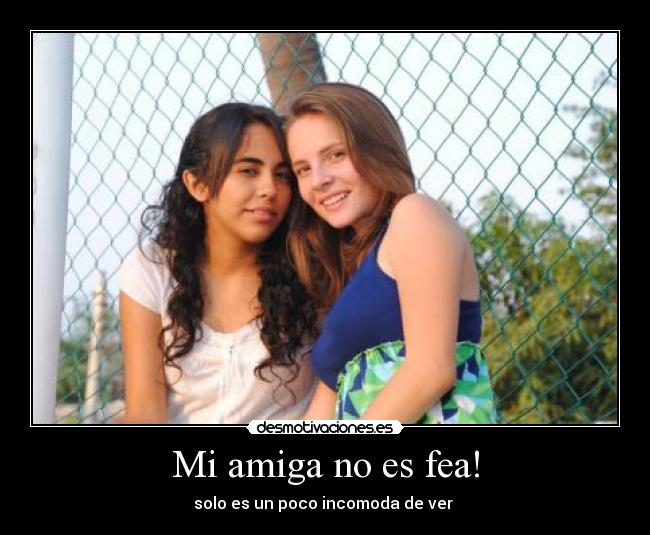 Mi amiga no es fea! - solo es un poco incomoda de ver 