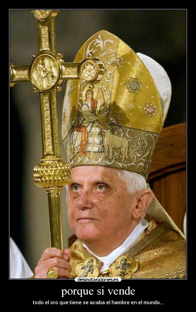 porque si vende - todo el oro que tiene se acaba el hambre en el mundo...
