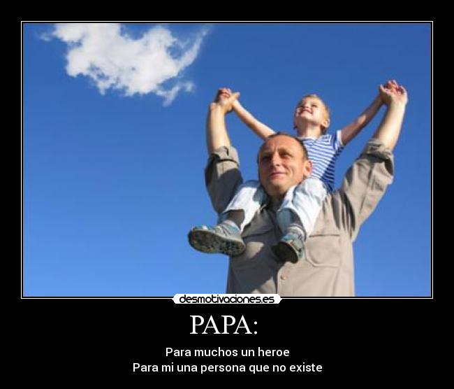 PAPA:  - Para muchos un heroe
Para mi una persona que no existe