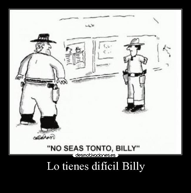 Lo tienes difícil Billy -