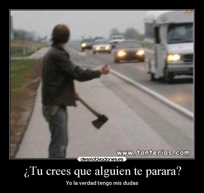¿Tu crees que alguien te parara? - Yo la verdad tengo mis dudas