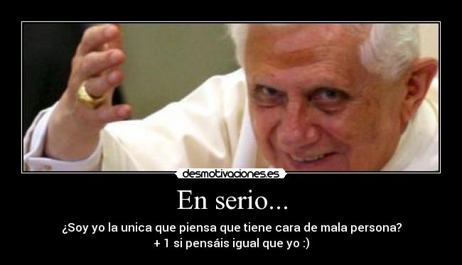 En serio... - ¿Soy yo la unica que piensa que tiene cara de mala persona?
+ 1 si pensáis igual que yo :)