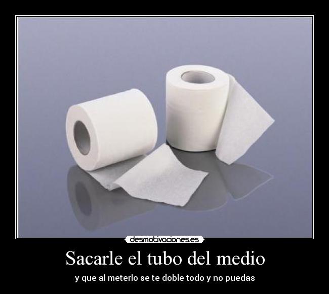 Sacarle el tubo del medio - y que al meterlo se te doble todo y no puedas