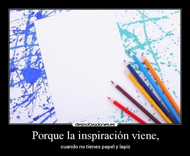 Porque la inspiración viene, -
