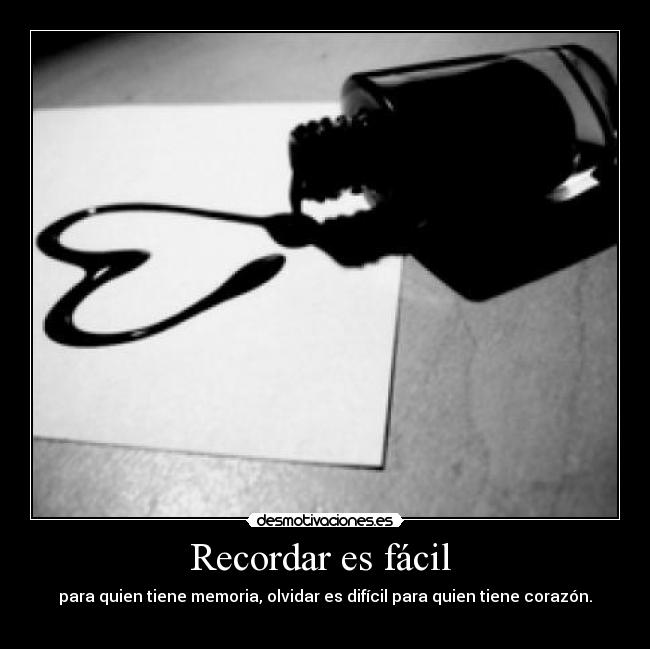 Recordar es fácil  - para quien tiene memoria, olvidar es difícil para quien tiene corazón.

