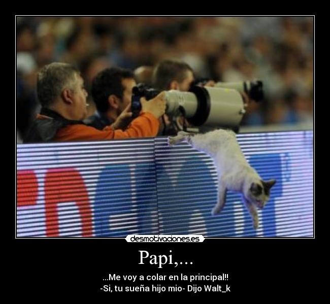 Papi,... - ...Me voy a colar en la principal!!
-Si, tu sueña hijo mio- Dijo Walt_k