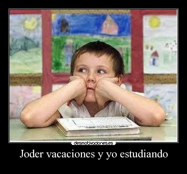 Joder vacaciones y yo estudiando -
