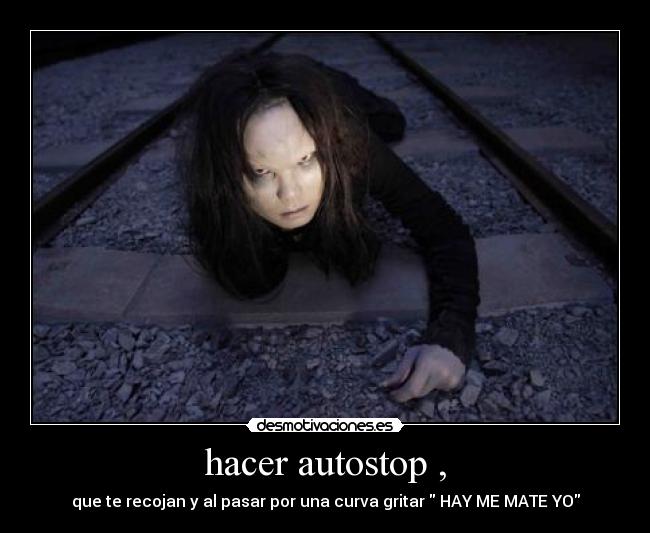 hacer autostop , - que te recojan y al pasar por una curva gritar HAY ME MATE YO