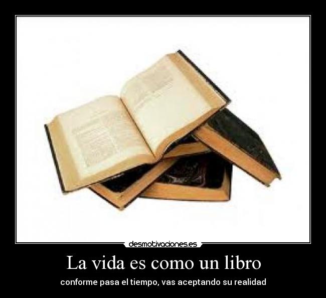 La vida es como un libro - conforme pasa el tiempo, vas aceptando su realidad