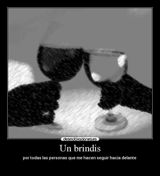 Un brindis - por todas las personas que me hacen seguir hacia delante