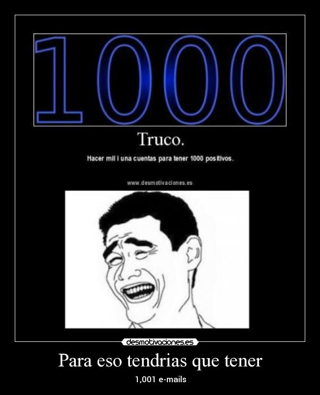 Para eso tendrias que tener - 1,001 e-mails