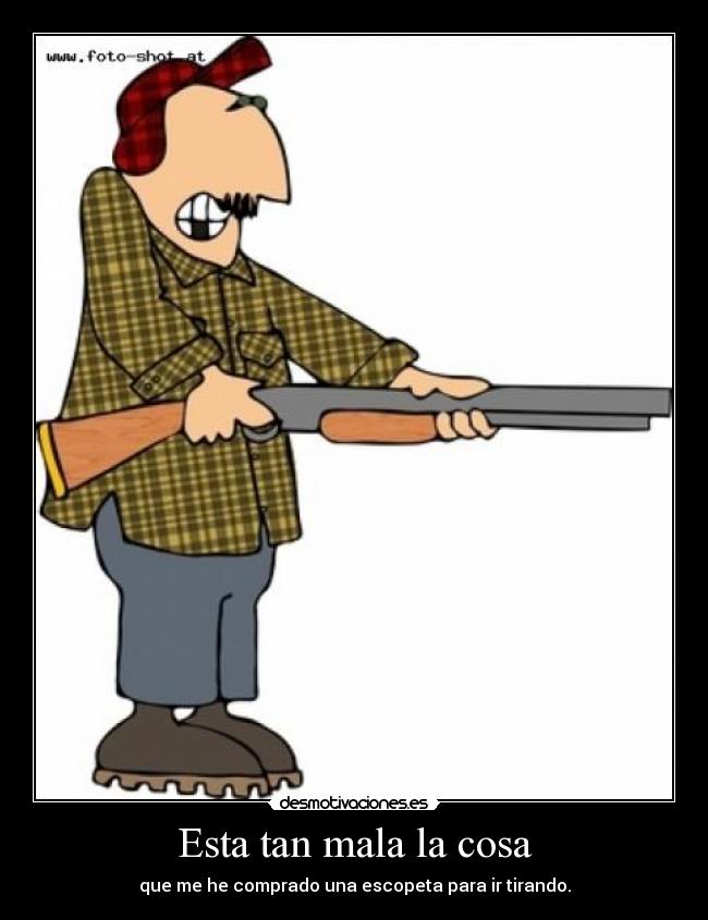 Esta tan mala la cosa - 