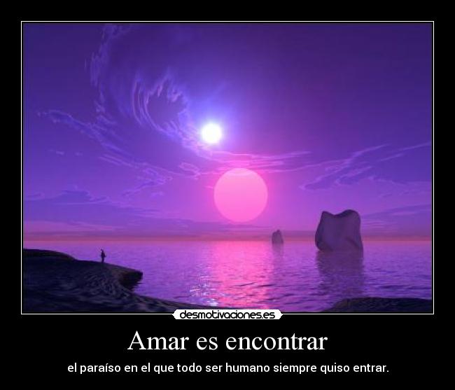 Amar es encontrar - el paraíso en el que todo ser humano siempre quiso entrar.