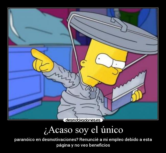 ¿Acaso soy el único - paranóico en desmotivaciones? Renuncié a mi empleo debido a esta
página y no veo beneficios