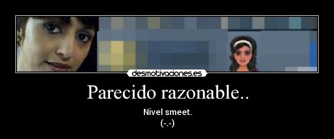 Parecido razonable.. - Nivel smeet.
(-.-)