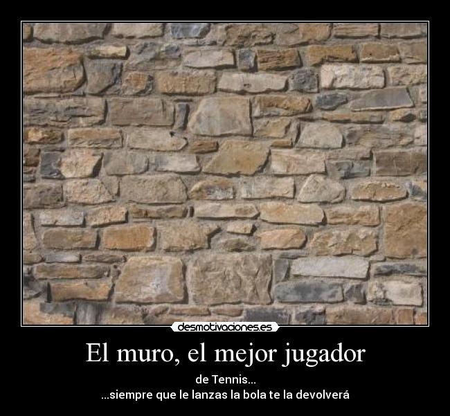 El muro, el mejor jugador - de Tennis...
...siempre que le lanzas la bola te la devolverá