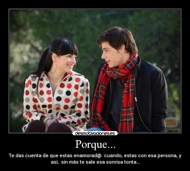 Porque... - Te das cuenta de que estas enamorad@  cuando, estas con esa persona, y
así,  sin más te sale esa sonrisa tonta...