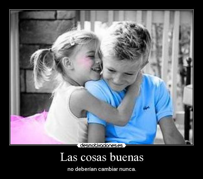 Las cosas buenas - no deberían cambiar nunca.