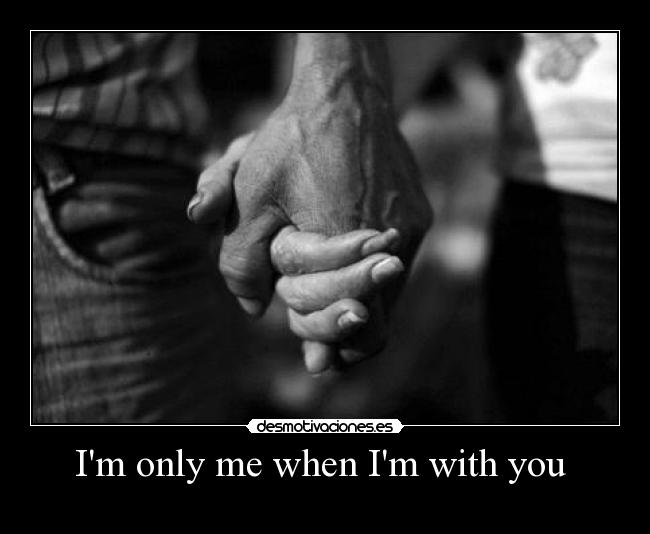 Im only me when Im with you -