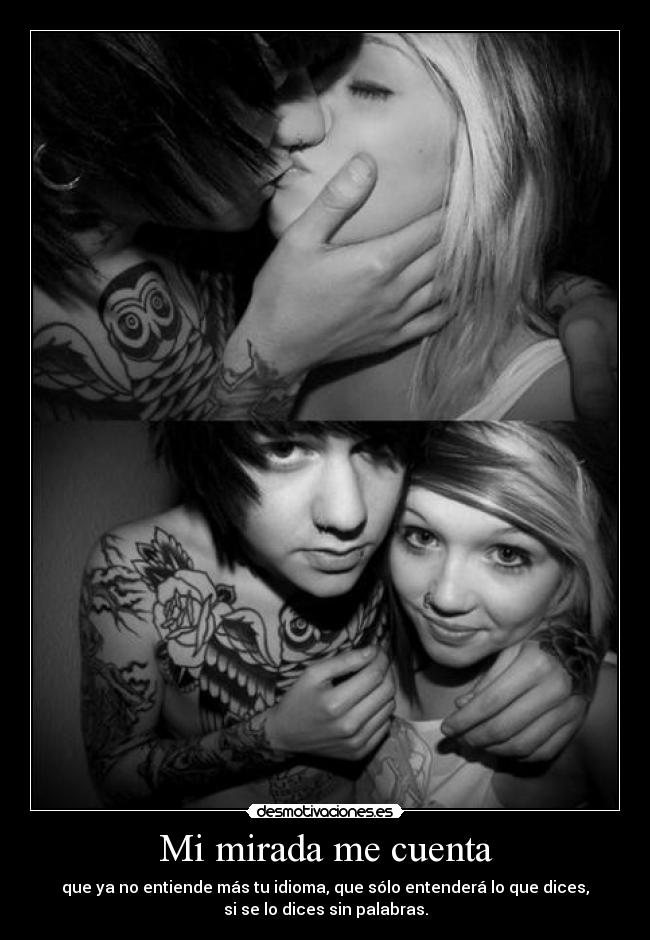 Mi mirada me cuenta - que ya no entiende más tu idioma, que sólo entenderá lo que dices,
si se lo dices sin palabras.