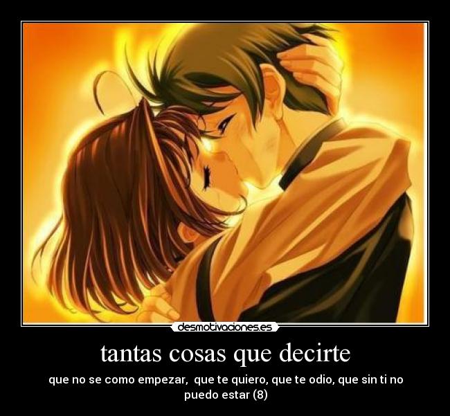tantas cosas que decirte - que no se como empezar, que te quiero, que te odio, que sin ti no puedo estar (8)