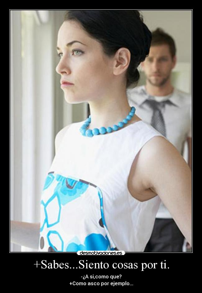 +Sabes...Siento cosas por ti. -