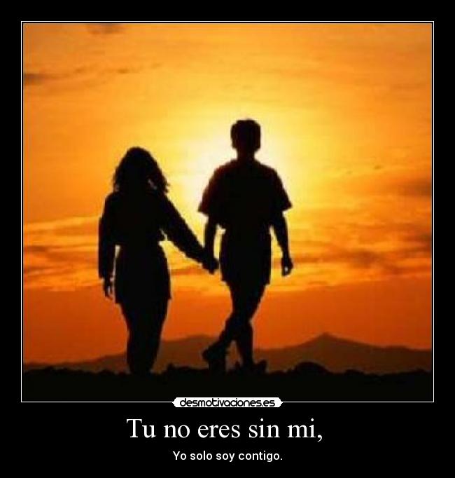 Tu no eres sin mi, - Yo solo soy contigo. ♥