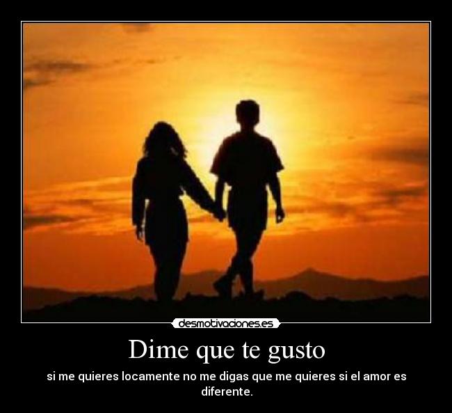 Dime que te gusto - si me quieres locamente no me digas que me quieres si el amor es diferente.