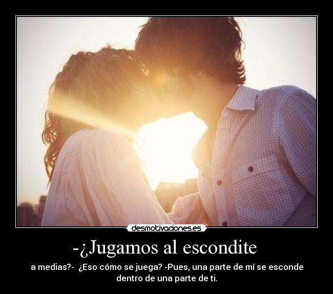 -¿Jugamos al escondite - a medias?- ¿Eso cómo se juega? -Pues, una parte de mí se esconde
dentro de una parte de ti.