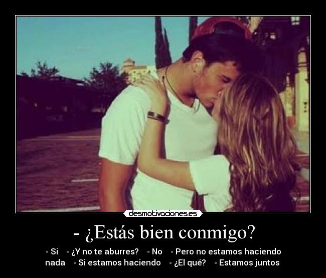- ¿Estás bien conmigo? -
