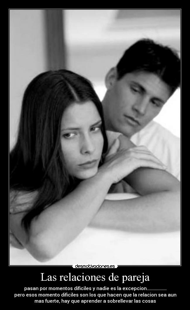 Las relaciones de pareja - pasan por momentos dificiles y nadie es la excepcion.................
pero esos momento dificiles son los que hacen que la relacion sea aun
mas fuerte, hay que aprender a sobrellevar las cosas