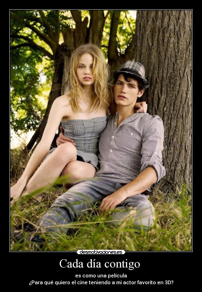 Cada día contigo - es como una película
¿Para qué quiero el cine teniendo a mi actor favorito en 3D?