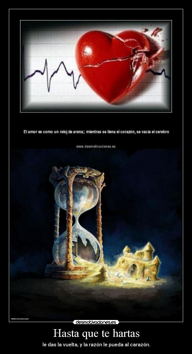 Hasta que te hartas - le das la vuelta, y la razón le pueda al carazón.