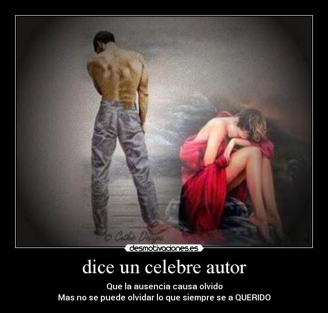 dice un celebre autor - Que la ausencia causa olvido
Mas no se puede olvidar lo que siempre se a QUERIDO