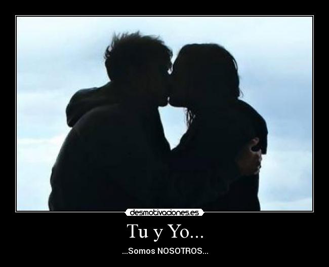 Tu y Yo... - ...Somos NOSOTROS...