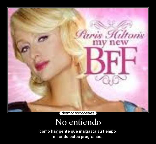No entiendo - como hay gente que malgasta su tiempo
mirando estos programas.