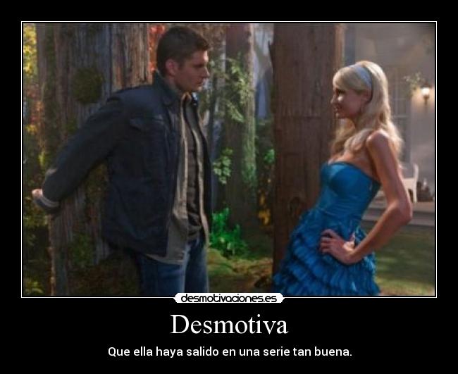 Desmotiva - Que ella haya salido en una serie tan buena.
